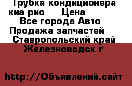 Трубка кондиционера киа рио 3 › Цена ­ 4 500 - Все города Авто » Продажа запчастей   . Ставропольский край,Железноводск г.